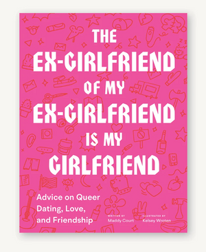 The Ex-Girlfriend of My Ex-Girlfriend Is My Girlfriend Advice on Queer Dating, Love, and Friendship