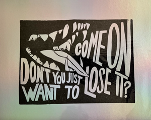 Come On, Don't You Just Want to Lose It? Print