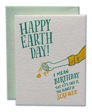 Happy Earth Day! I mean Birthday, 'cuz let's face it, the planet is SCREWED!